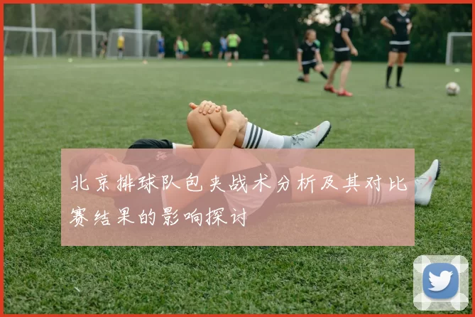 北京排球队包夹战术分析及其对比赛结果的影响探讨