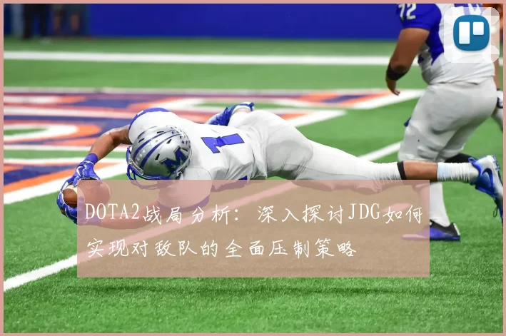 DOTA2战局分析：深入探讨JDG如何实现对敌队的全面压制策略