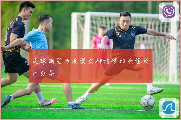 足球明星与浪漫女神的梦幻头像设计分享