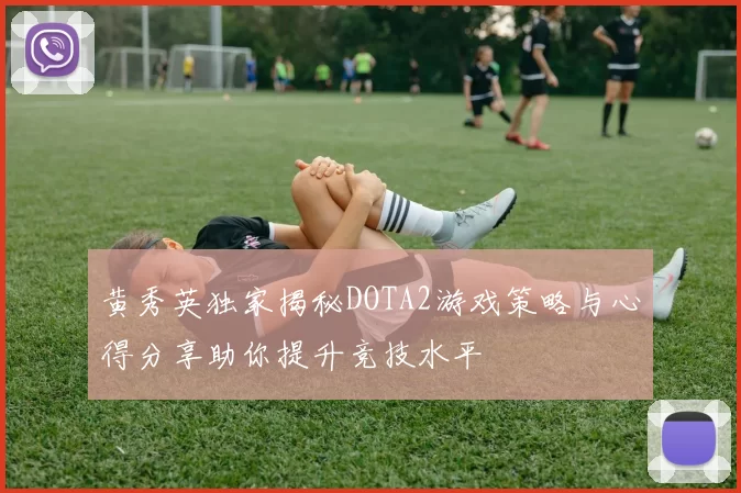黄秀英独家揭秘DOTA2游戏策略与心得分享助你提升竞技水平