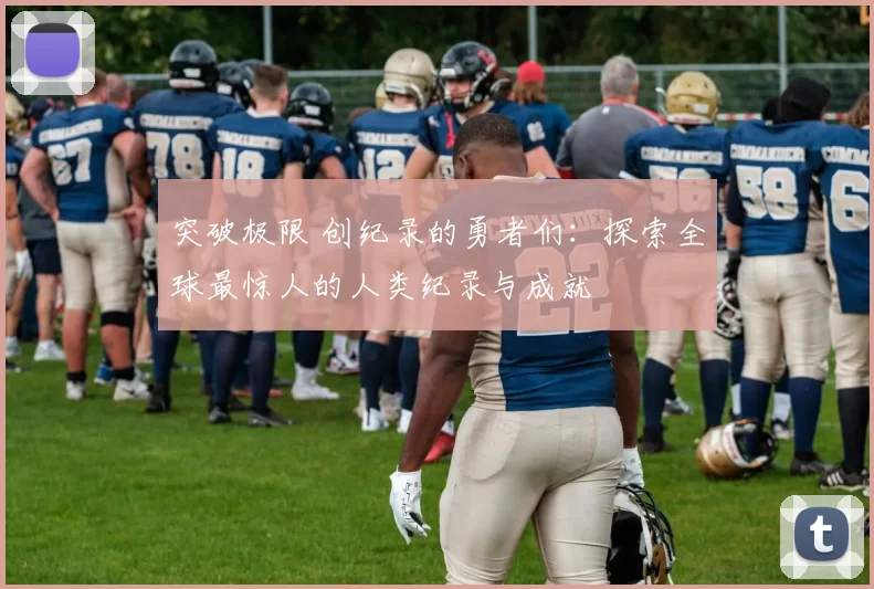 突破极限 创纪录的勇者们：探索全球最惊人的人类纪录与成就