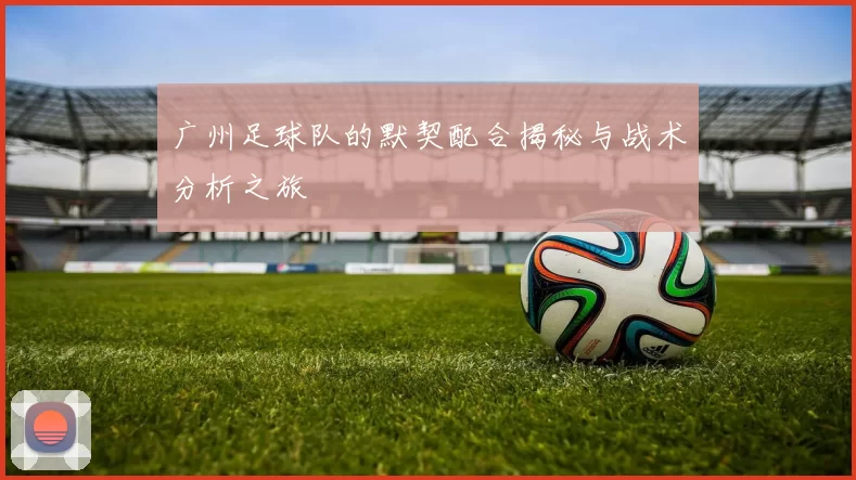 广州足球队的默契配合揭秘与战术分析之旅