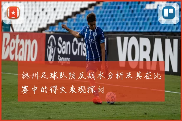 杭州足球队防反战术分析及其在比赛中的得失表现探讨