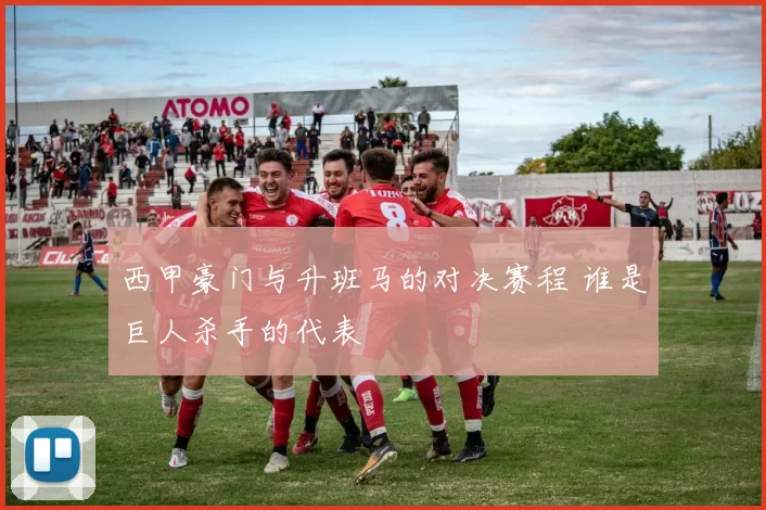 西甲豪门与升班马的对决赛程 谁是巨人杀手的代表